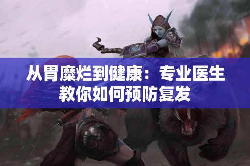 从胃糜烂到健康：专业医生教你如何预防复发