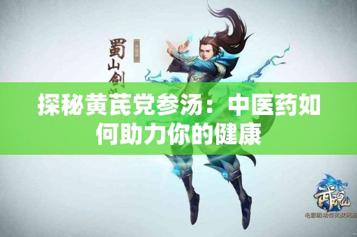 探秘黄芪党参汤：中医药如何助力你的健康