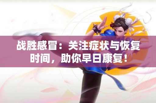 战胜感冒：关注症状与恢复时间，助你早日康复！