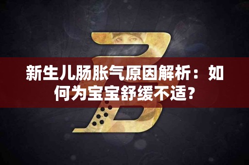 新生儿肠胀气原因解析:如何为宝宝舒缓不适? 新生儿肠胀气原因解析:如何为宝宝舒缓不适?