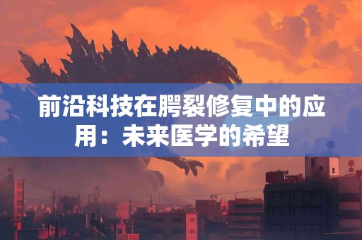 前沿科技在腭裂修复中的应用:未来医学的希望 前沿科技在腭裂修复中的应用:未来医学的希望