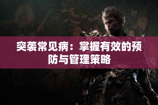 突袭常见病：掌握有效的预防与管理策略