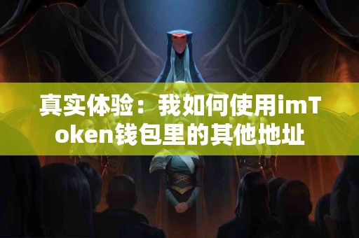真实体验:我如何使用imToken钱包里的其他地址 真实体验:我如何使用imToken钱包里的其他地址