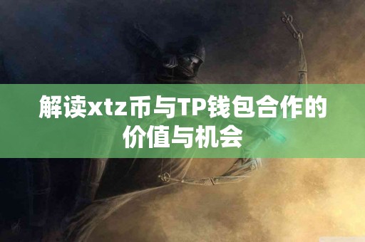 解读xtz币与TP钱包合作的价值与机会