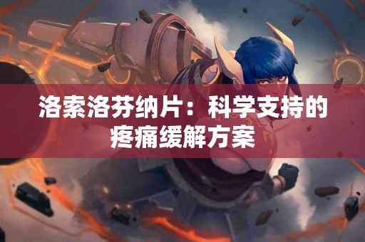 洛索洛芬纳片：科学支持的疼痛缓解方案