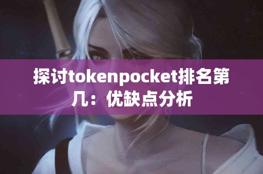探讨tokenpocket排名第几：优缺点分析