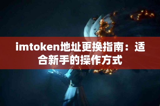 imtoken地址更换指南:适合新手的操作方式 imtoken地址更换指南:适合新手的操作方式
