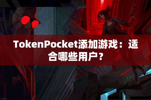 TokenPocket添加游戏：适合哪些用户？