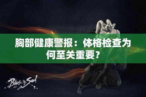 胸部健康警报：体格检查为何至关重要？