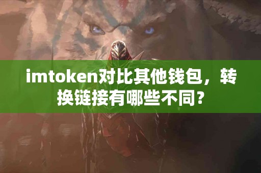 imtoken对比其他钱包，转换链接有哪些不同？