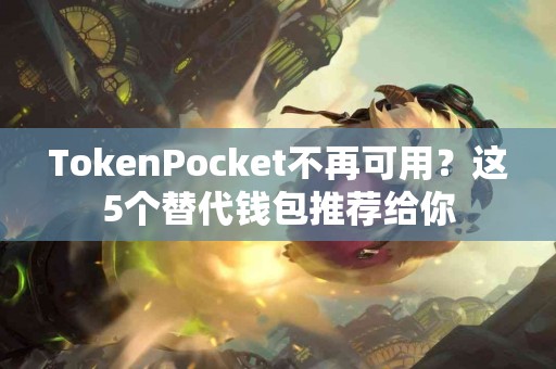 TokenPocket不再可用？这5个替代钱包推荐给你