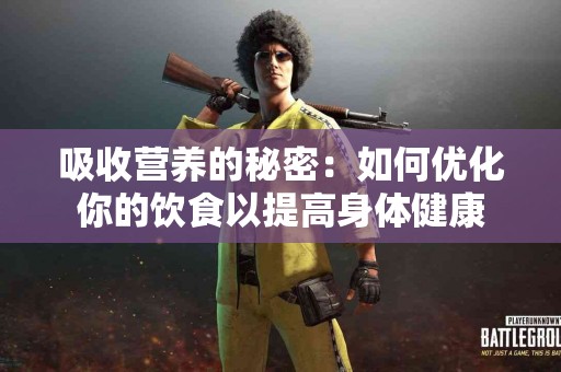 吸收营养的秘密：如何优化你的饮食以提高身体健康