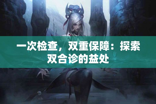 一次检查，双重保障：探索双合诊的益处