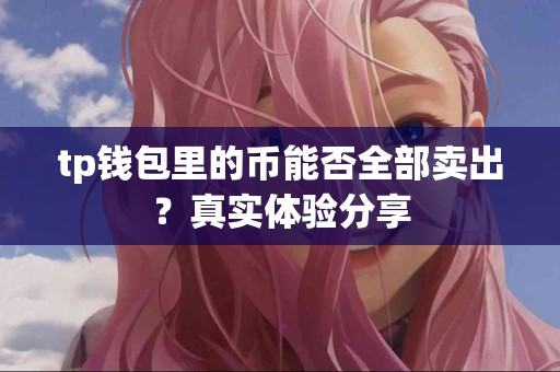 tp钱包里的币能否全部卖出？真实体验分享