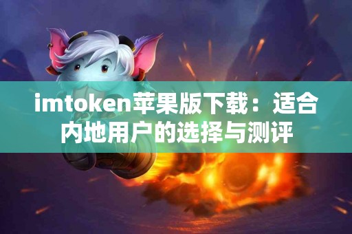 imtoken苹果版下载：适合内地用户的选择与测评