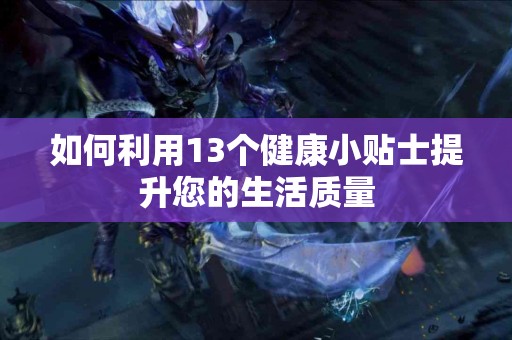 如何利用13个健康小贴士提升您的生活质量