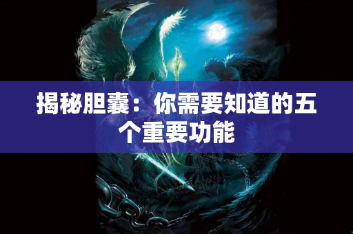 揭秘胆囊：你需要知道的五个重要功能