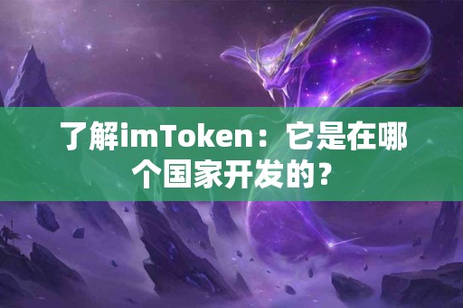 了解imToken：它是在哪个国家开发的？
