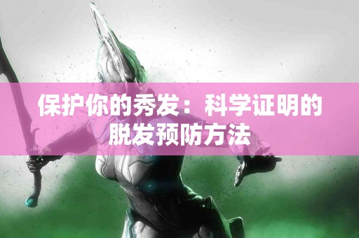 保护你的秀发：科学证明的脱发预防方法
