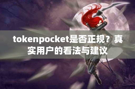 tokenpocket是否正规？真实用户的看法与建议