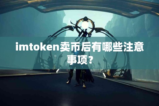 imtoken卖币后有哪些注意事项？