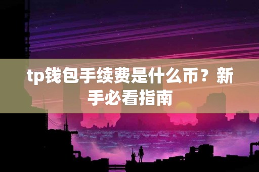 tp钱包手续费是什么币？新手必看指南