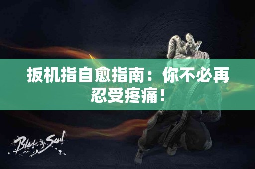 扳机指自愈指南：你不必再忍受疼痛！