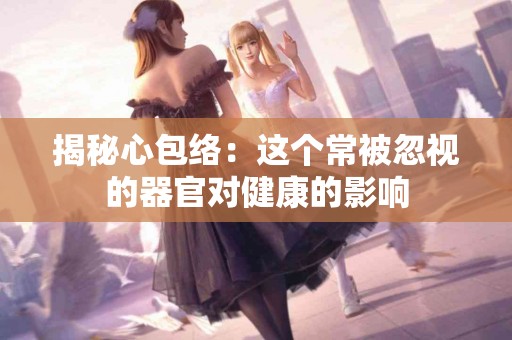 揭秘心包络：这个常被忽视的器官对健康的影响