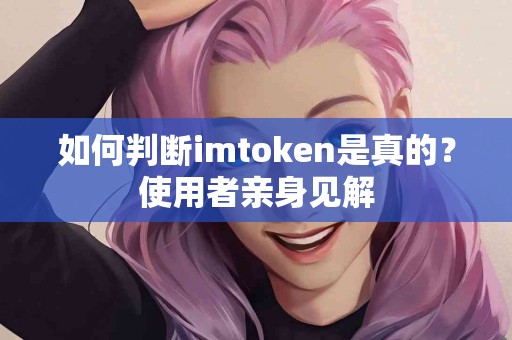 如何判断imtoken是真的？使用者亲身见解