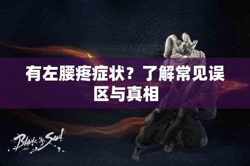 有左腰疼症状？了解常见误区与真相