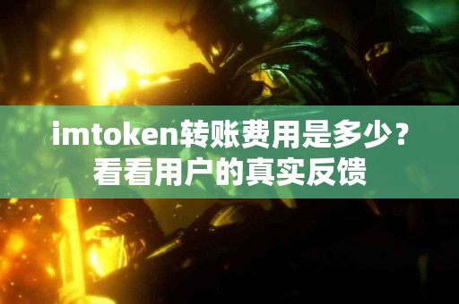 imtoken转账费用是多少？看看用户的真实反馈