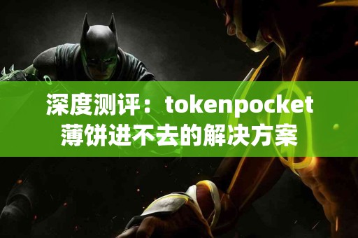 深度测评：tokenpocket薄饼进不去的解决方案