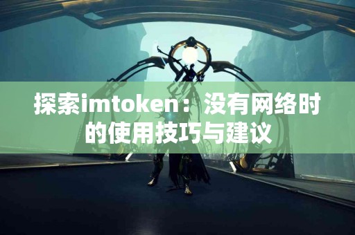 探索imtoken：没有网络时的使用技巧与建议