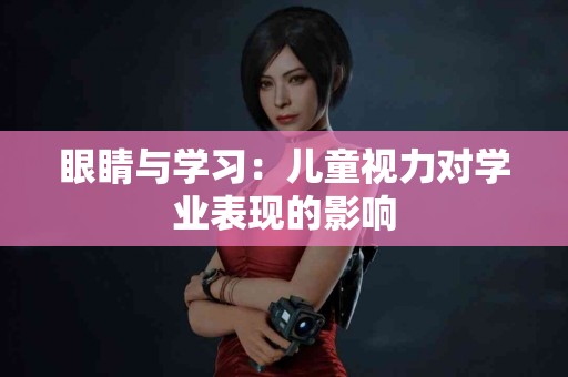 眼睛与学习：儿童视力对学业表现的影响
