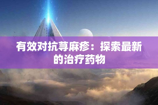 有效对抗荨麻疹：探索最新的治疗药物