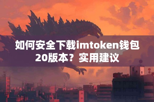 如何安全下载imtoken钱包20版本？实用建议