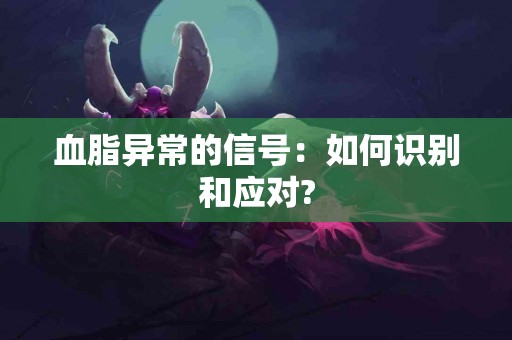 血脂异常的信号：如何识别和应对?