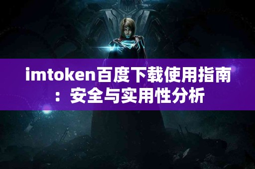 imtoken百度下载使用指南:安全与实用性分析 imtoken百度下载使用指南:安全与实用性分析