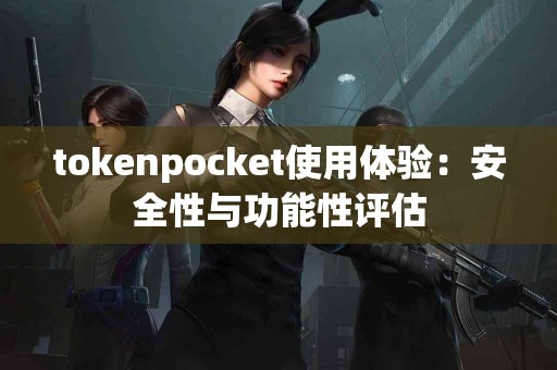 tokenpocket使用体验：安全性与功能性评估
