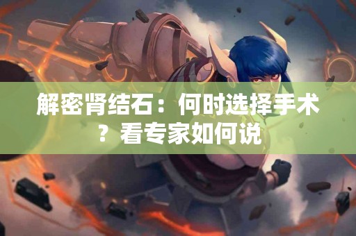 解密肾结石：何时选择手术？看专家如何说