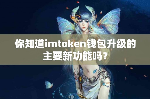 你知道imtoken钱包升级的主要新功能吗？