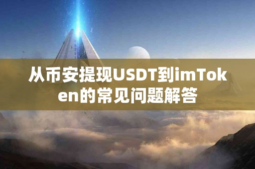 从币安提现USDT到imToken的常见问题解答