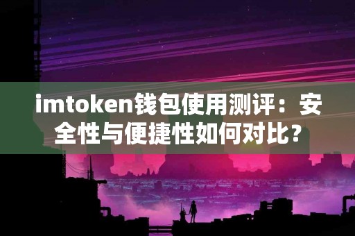 imtoken钱包使用测评：安全性与便捷性如何对比？
