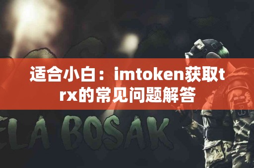 适合小白：imtoken获取trx的常见问题解答