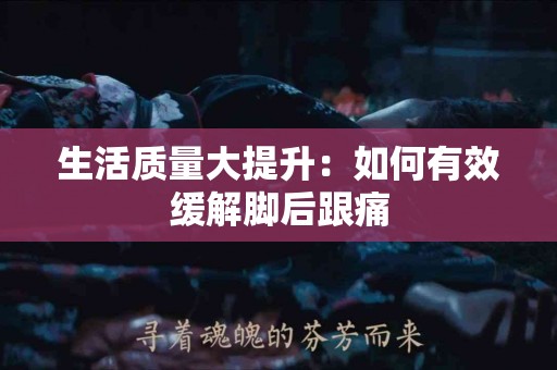 生活质量大提升：如何有效缓解脚后跟痛