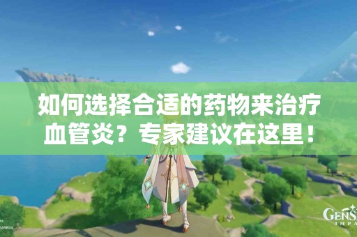 如何选择合适的药物来治疗血管炎？专家建议在这里！