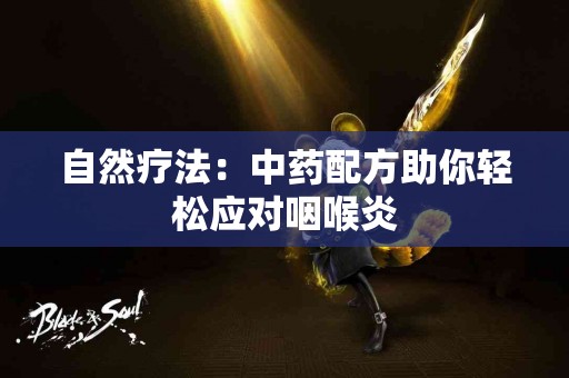 自然疗法：中药配方助你轻松应对咽喉炎