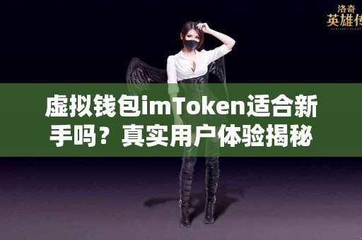虚拟钱包imToken适合新手吗？真实用户体验揭秘