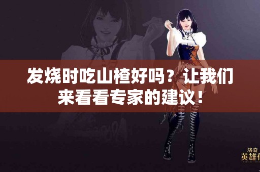 发烧时吃山楂好吗？让我们来看看专家的建议！