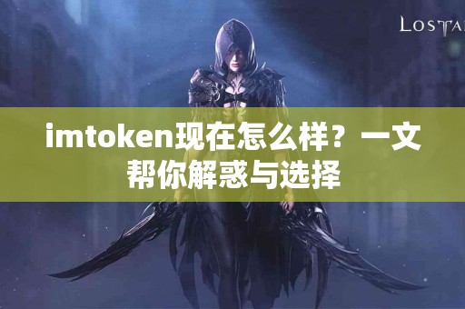imtoken现在怎么样？一文帮你解惑与选择